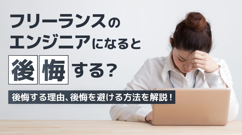 フリーランスのエンジニアになると後悔する？後悔する理由、後悔しない方法を紹介