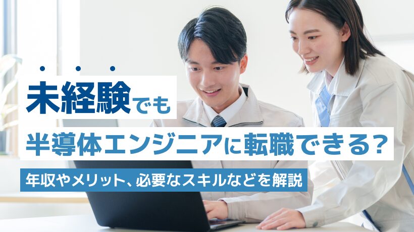 未経験でも半導体エンジニアに転職できる？年収やメリット、求められるスキルも解説