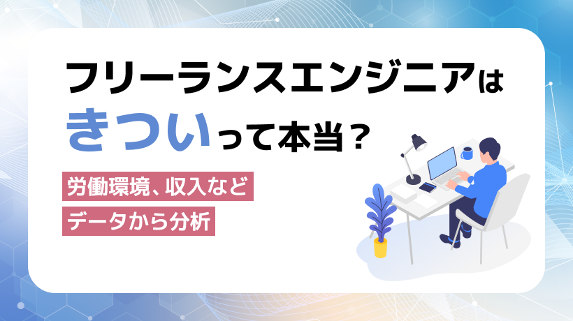 フリーランスエンジニアはきついって本当？労働環境、収入などデータから分析