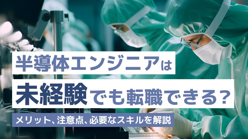 半導体エンジニアは未経験でも転職できる？メリット、注意点、必要なスキルを解説