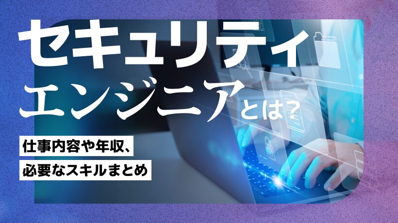 セキュリティエンジニアとは？仕事内容や年収、必要なスキルまとめ