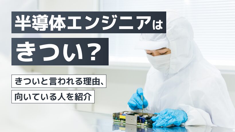 半導体エンジニアの仕事はきつい？きついと言われる理由、向いている人を紹介