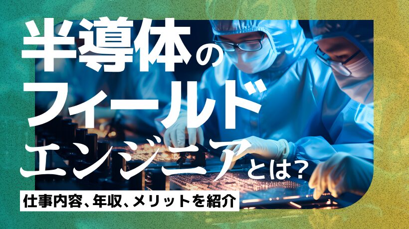 半導体のフィールドエンジニアとは？仕事内容、年収、メリットを紹介