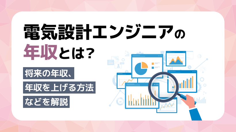 電気設計エンジニアの年収とは？将来の年収、年収を上げる方法などを解説