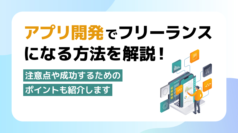 アプリ開発でフリーランスになるには？注意点や成功方法も紹介