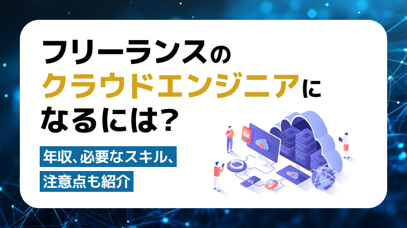 フリーランスのクラウドエンジニアになるには？必要なスキル、成功方法も紹介