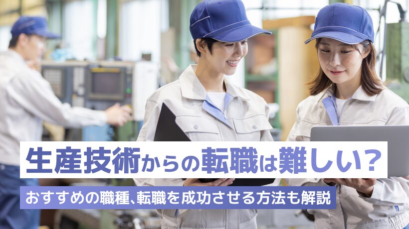 生産技術からの転職は難しい？おすすめの職種、転職を成功させる方法も解説