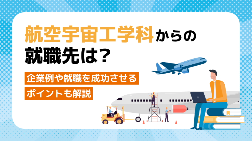 航空宇宙工学科からの就職先は？企業例や就職を成功させるポイントも解説