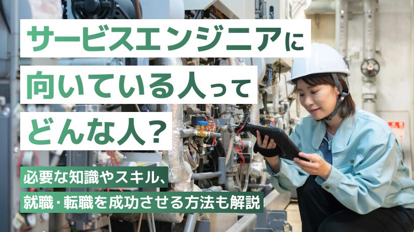 サービスエンジニアに向いてる人の特徴とは？必要な知識やスキルも解説