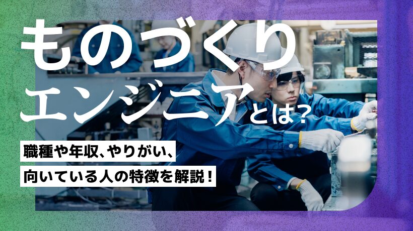 ものづくりエンジニアとは？職種や年収、やりがい、向いている人の特徴を解説！