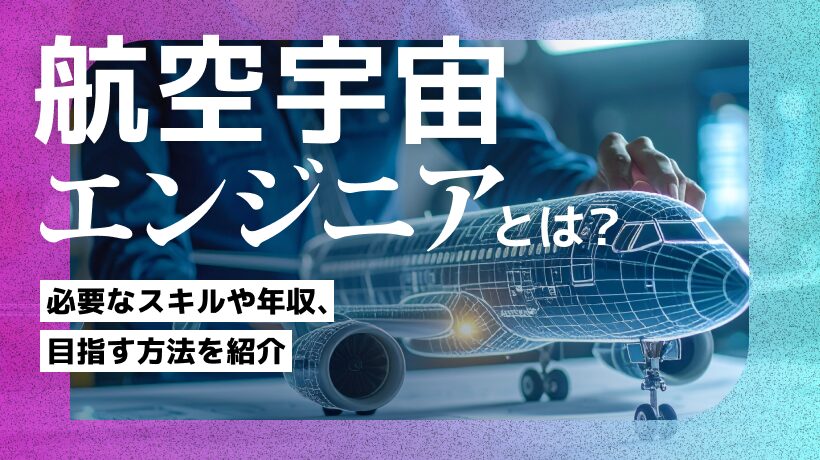 航空宇宙エンジニアになるには？必要なスキルや年収、目指す方法を紹介