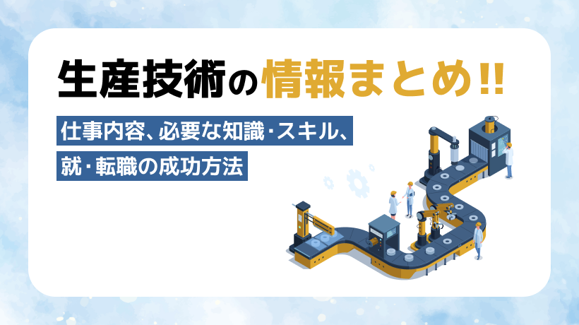 生産技術の情報まとめ！仕事内容、必要なスキル、就・転職を成功させるポイントも